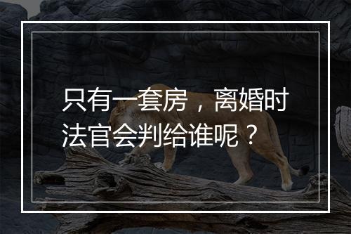 只有一套房,离婚时法官会判给谁呢?