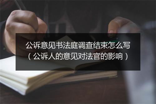 公诉意见书法庭调查结束怎么写(公诉人的意见对法官的影响)