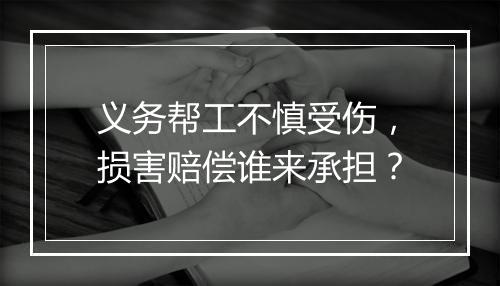 义务帮工不慎受伤,损害赔偿谁来承担?