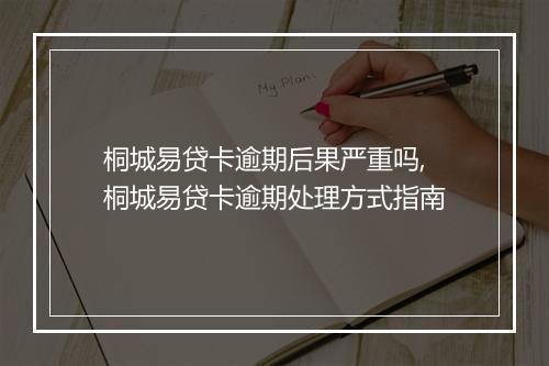 桐城易贷卡逾期后果严重吗,桐城易贷卡逾期处理方式指南