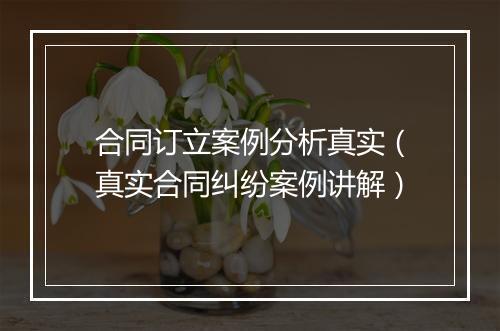 合同订立案例分析真实(真实合同纠纷案例讲解)