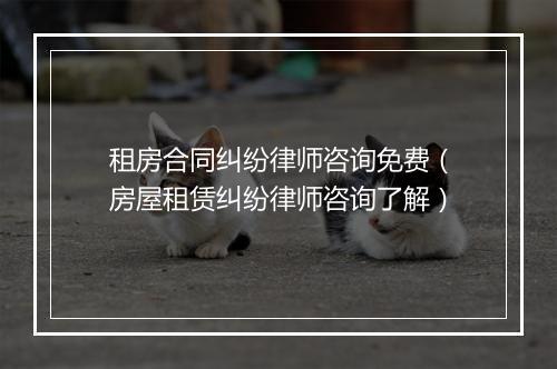 租房合同纠纷律师咨询免费(房屋租赁纠纷律师咨询了解)
