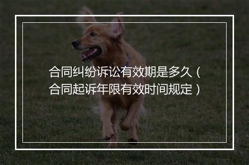 合同纠纷诉讼有效期是多久(合同起诉年限有效时间规定)