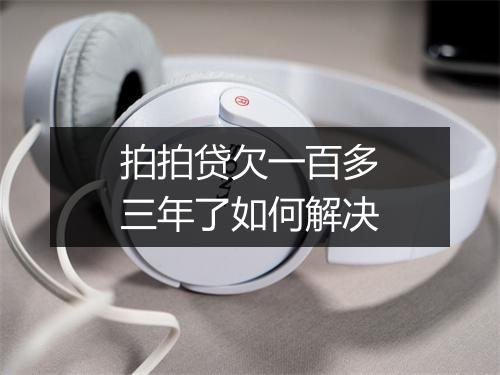 拍拍贷欠一百多三年了如何解决