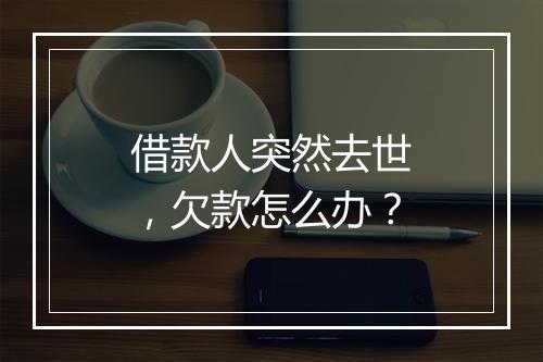 借款人突然去世,欠款怎么办?