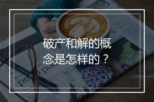破产和解的概念是怎样的?