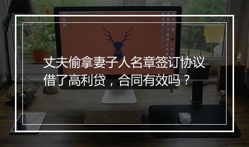 丈夫偷拿妻子人名章签订协议借了高利贷,合同有效吗?