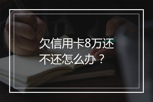 欠信用卡8万还不还怎么办?