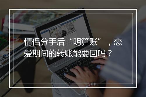 情侣分手后“明算账”,恋爱期间的转账能要回吗?