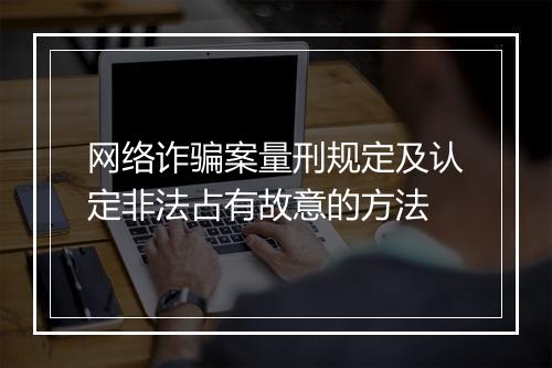 网络诈骗案量刑规定及认定非法占有故意的方法
