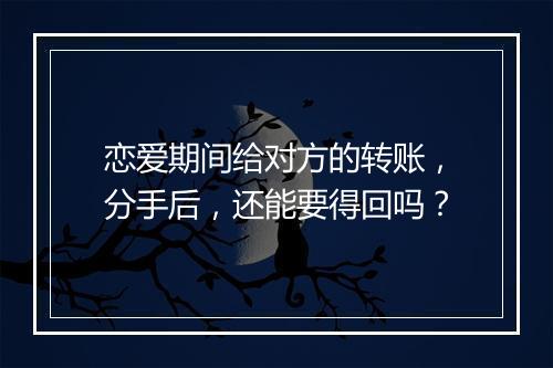 恋爱期间给对方的转账,分手后,还能要得回吗?