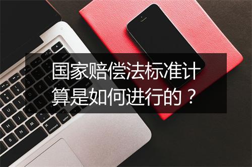 国家赔偿法标准计算是如何进行的?