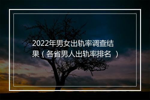 2022年男女出轨率调查结果(各省男人出轨率排名 )