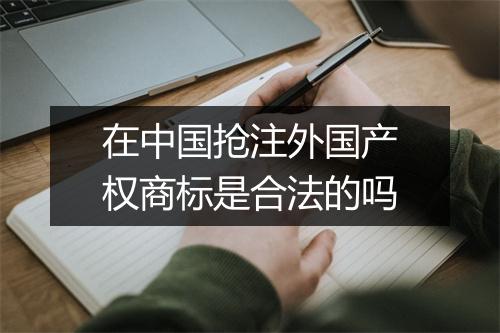 在中国抢注外国产权商标是合法的吗