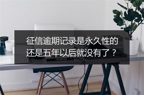 征信逾期记录是永久性的还是五年以后就没有了?