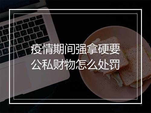 疫情期间强拿硬要公私财物怎么处罚