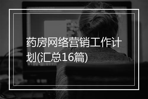 药房网络营销工作计划(汇总16篇)