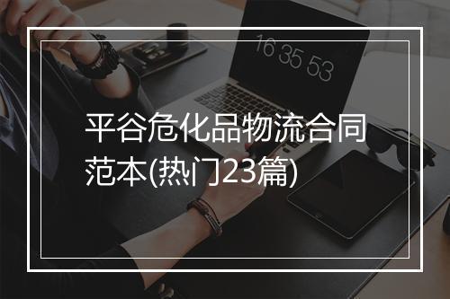 平谷危化品物流合同范本(热门23篇)