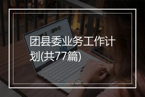 团县委业务工作计划(共77篇)