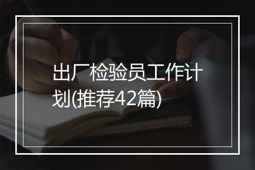 出厂检验员工作计划(推荐42篇)