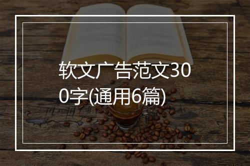 软文广告范文300字(通用6篇)