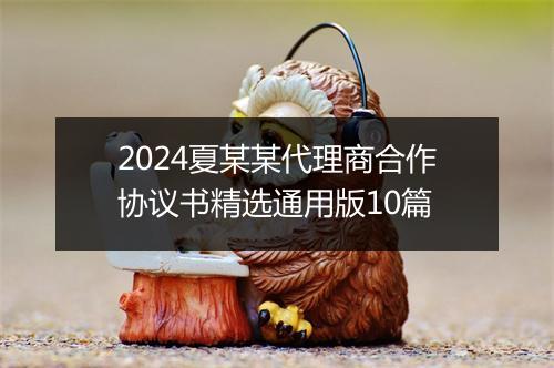 2024夏某某代理商合作协议书精选通用版10篇