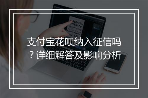 支付宝花呗纳入征信吗?详细解答及影响分析