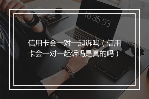 信用卡会一对一起诉吗(信用卡会一对一起诉吗是真的吗)
