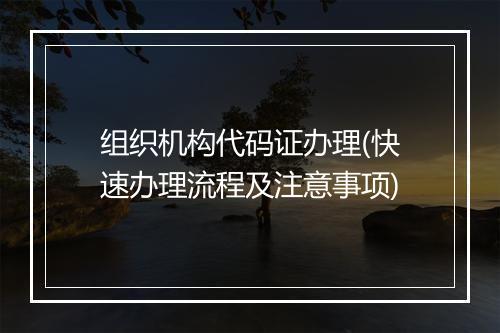 组织机构代码证办理(快速办理流程及注意事项)