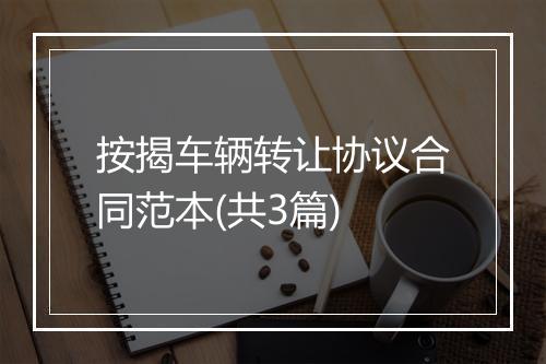 按揭车辆转让协议合同范本(共3篇)