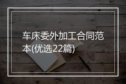 车床委外加工合同范本(优选22篇)