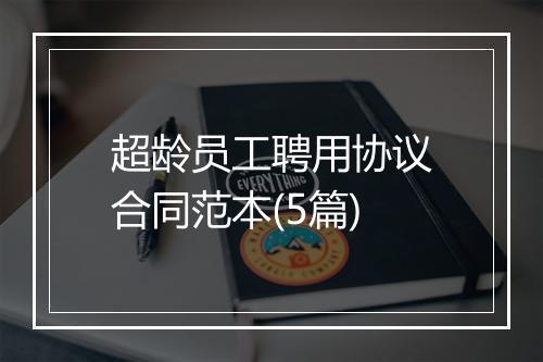 超龄员工聘用协议合同范本(5篇)