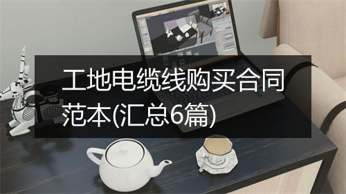 工地电缆线购买合同范本(汇总6篇)