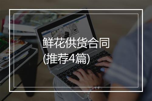 鲜花供货合同(推荐4篇)