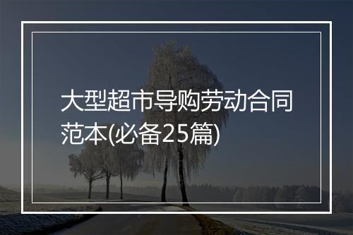 大型超市导购劳动合同范本(必备25篇)