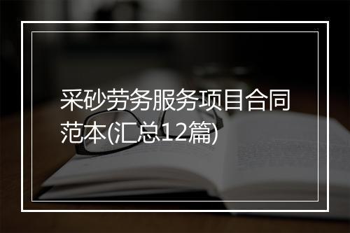 采砂劳务服务项目合同范本(汇总12篇)