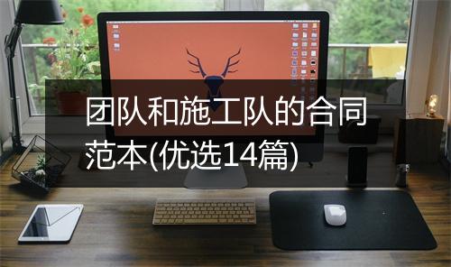 团队和施工队的合同范本(优选14篇)