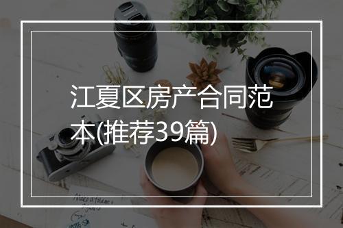 江夏区房产合同范本(推荐39篇)