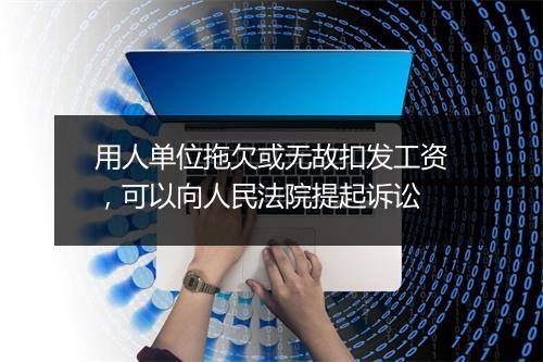 用人单位拖欠或无故扣发工资,可以向人民法院提起诉讼