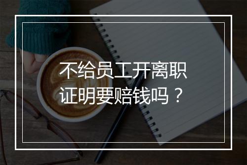 不给员工开离职证明要赔钱吗?
