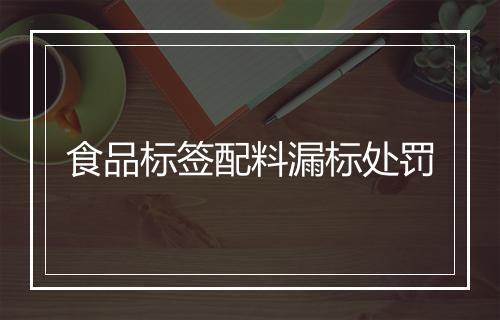 食品标签配料漏标处罚