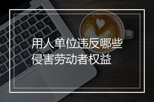 用人单位违反哪些侵害劳动者权益