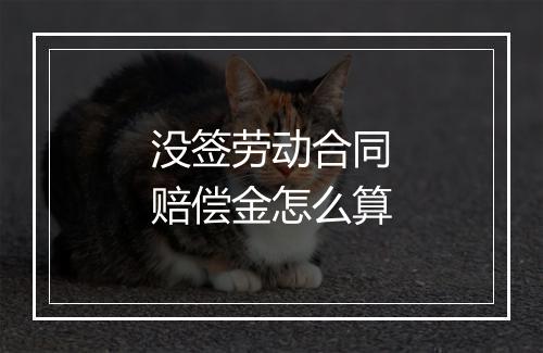 没签劳动合同赔偿金怎么算