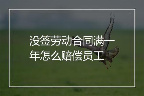 没签劳动合同满一年怎么赔偿员工