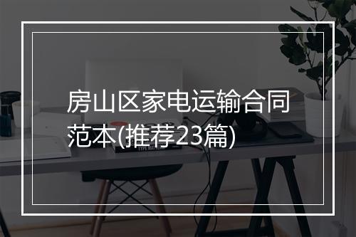 房山区家电运输合同范本(推荐23篇)