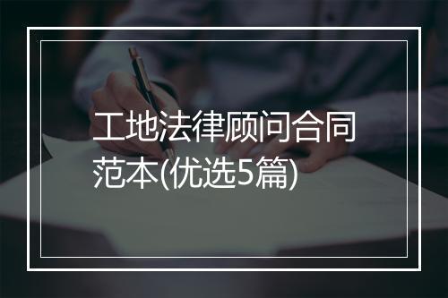 工地法律顾问合同范本(优选5篇)