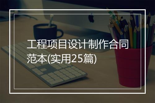 工程项目设计制作合同范本(实用25篇)