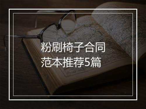 粉刷椅子合同范本推荐5篇