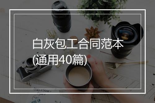 白灰包工合同范本(通用40篇)
