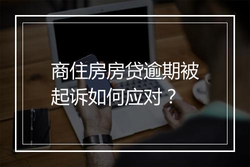 商住房房贷逾期被起诉如何应对?